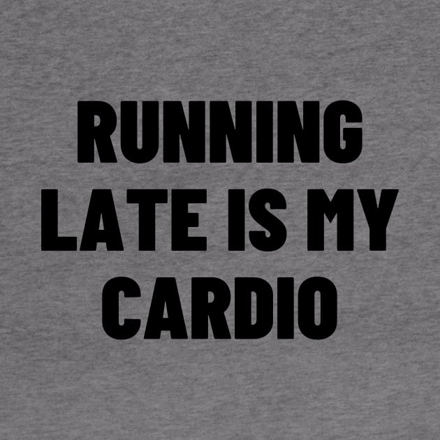 Running Late Is My Cardio by Word and Saying